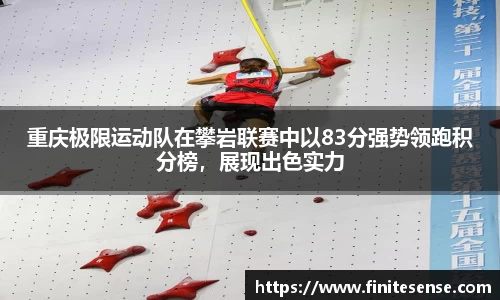 重庆极限运动队在攀岩联赛中以83分强势领跑积分榜，展现出色实力