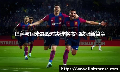 巴萨与国米巅峰对决谁将书写欧冠新篇章